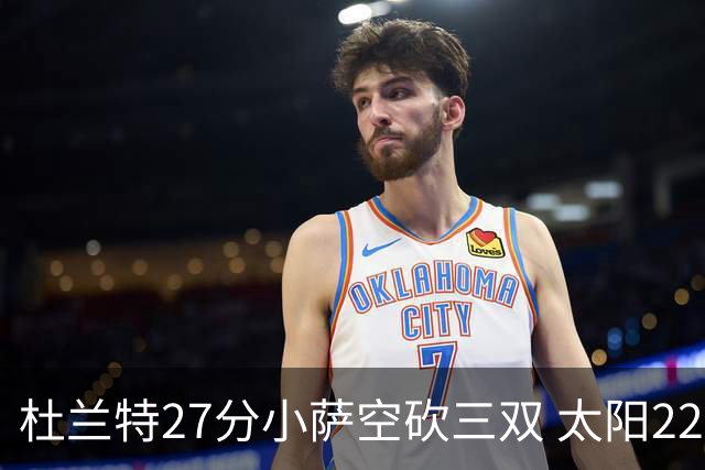 杜兰特27分小萨空砍三双 太阳22分逆转胜国王