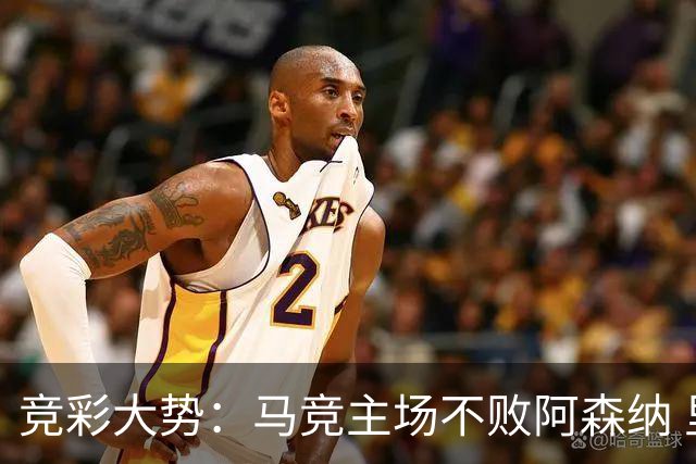 竞彩大势：马竞主场不败阿森纳 里斯本有望大胜