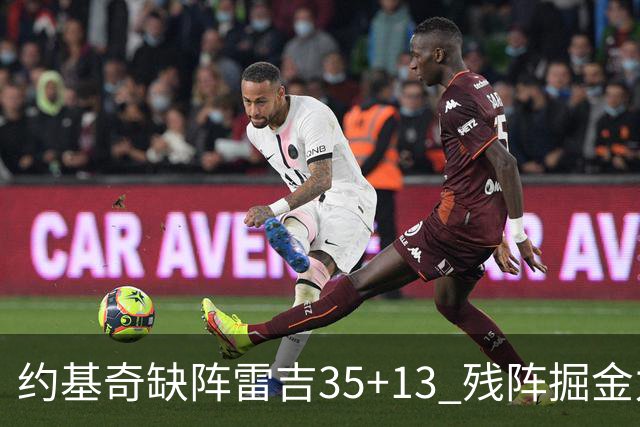 约基奇缺阵雷吉35+13 残阵掘金力克四巨头快船